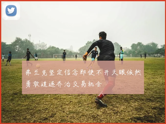 弗兰克坚定信念即使不开天眼依然勇敢追逐乔治交易机会