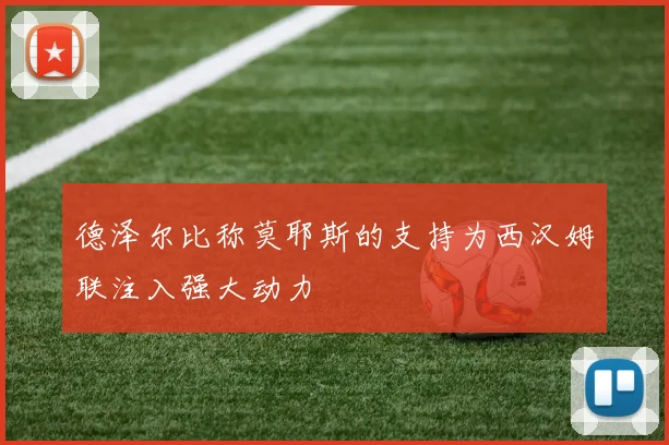德泽尔比称莫耶斯的支持为西汉姆联注入强大动力