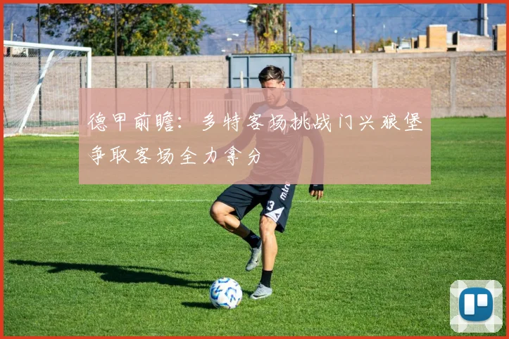 德甲前瞻：多特客场挑战门兴狼堡争取客场全力拿分