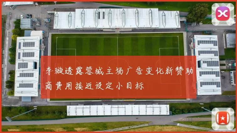 李璇透露蓉城主场广告变化新赞助商费用接近设定小目标
