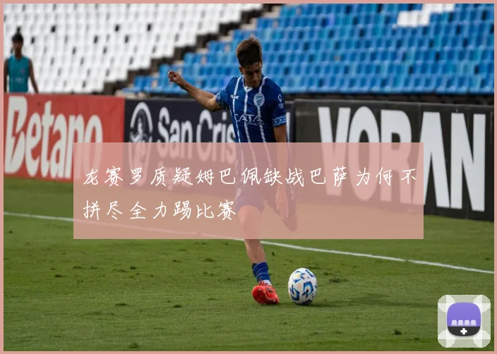 龙赛罗质疑姆巴佩缺战巴萨为何不拼尽全力踢比赛